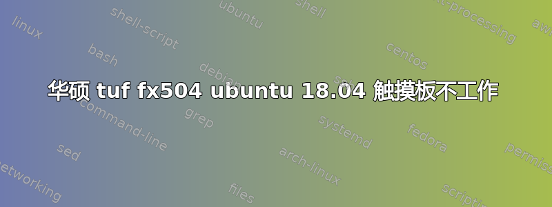 华硕 tuf fx504 ubuntu 18.04 触摸板不工作