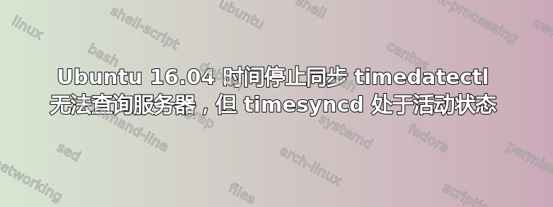 Ubuntu 16.04 时间停止同步 timedatectl 无法查询服务器，但 timesyncd 处于活动状态