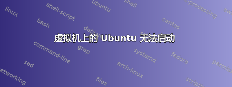 虚拟机上的 Ubuntu 无法启动