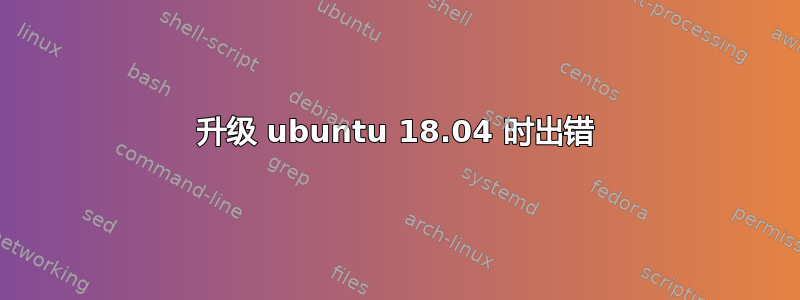 升级 ubuntu 18.04 时出错