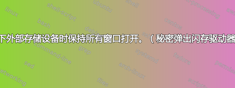 拔下外部存储设备时保持所有窗口打开。（秘密弹出闪存驱动器）