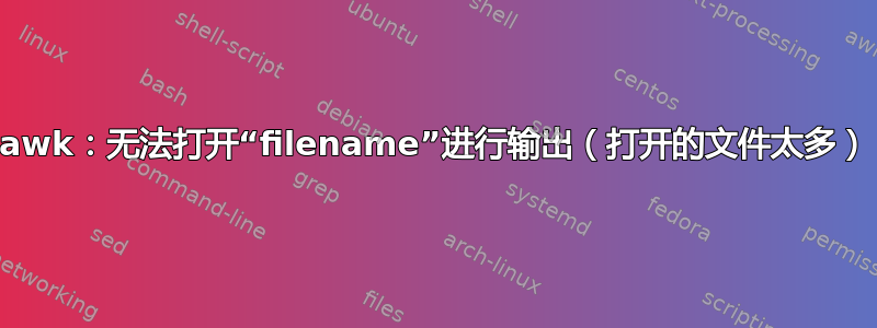 awk：无法打开“filename”进行输出（打开的文件太多）