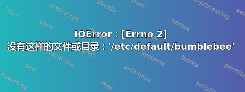 IOError：[Errno 2] 没有这样的文件或目录：'/etc/default/bumblebee'