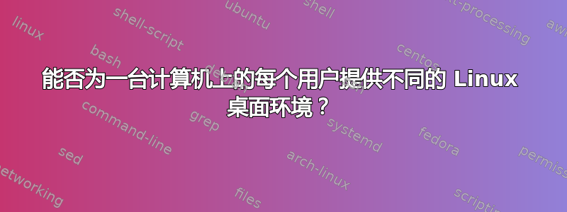 能否为一台计算机上的每个用户提供不同的 Linux 桌面环境？