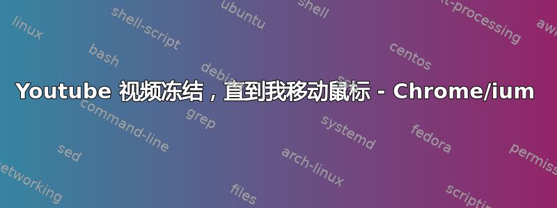 Youtube 视频冻结，直到我移动鼠标 - Chrome/ium
