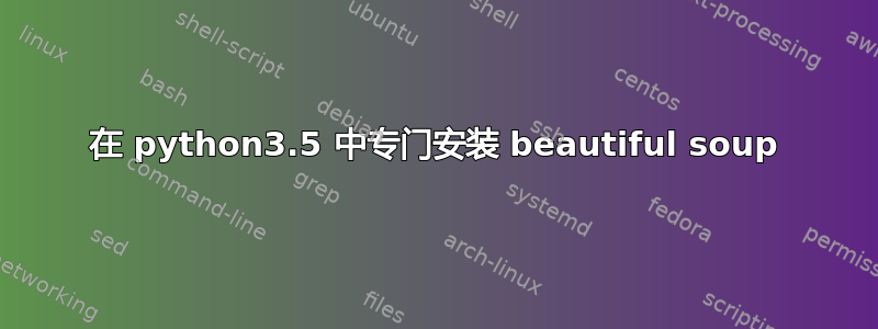 在 python3.5 中专门安装 beautiful soup