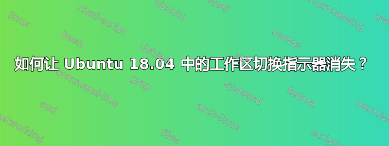 如何让 Ubuntu 18.04 中的工作区切换指示器消失？