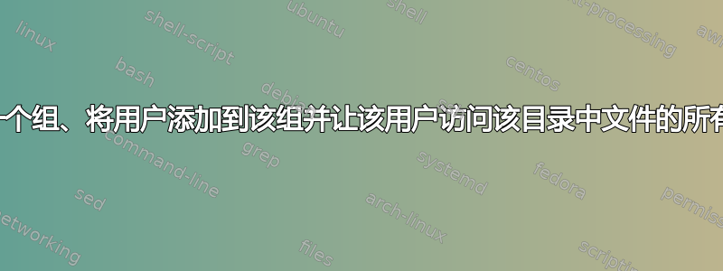 如何创建一个组、将用户添加到该组并让该用户访问该目录中文件的所有文件夹？