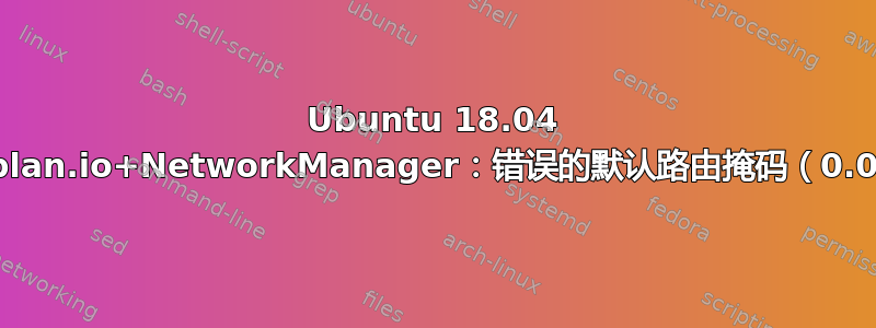 Ubuntu 18.04 桌面：netplan.io+NetworkManager：错误的默认路由掩码（0.0.0.0/24）