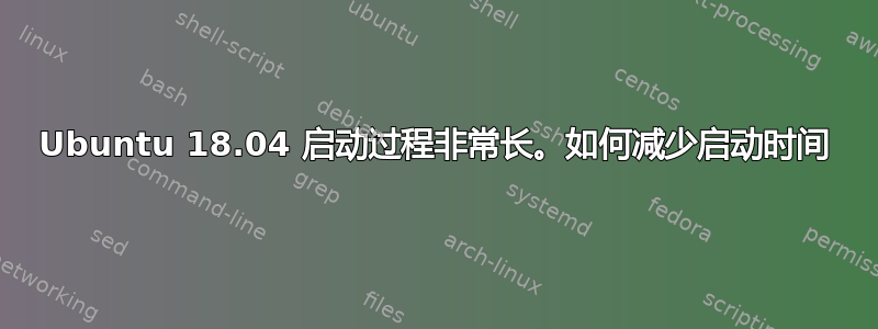 Ubuntu 18.04 启动过程非常长。如何减少启动时间