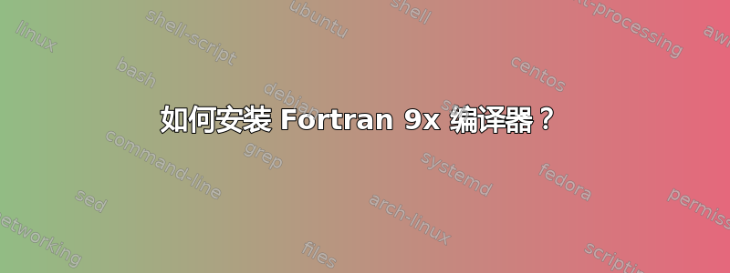 如何安装 Fortran 9x 编译器？