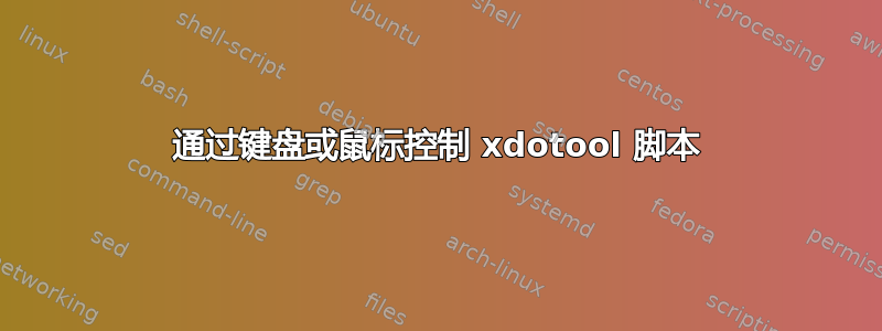 通过键盘或鼠标控制 xdotool 脚本