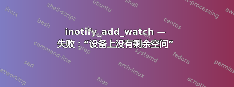 inotify_add_watch — 失败：“设备上没有剩余空间”