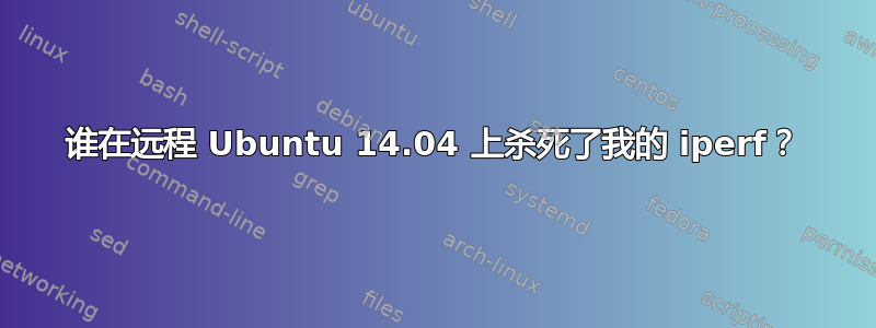 谁在远程 Ubuntu 14.04 上杀死了我的 iperf？