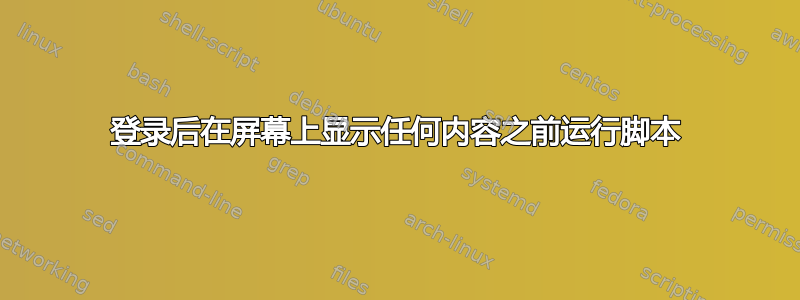 登录后在屏幕上显示任何内容之前运行脚本