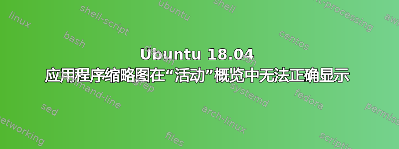 Ubuntu 18.04 应用程序缩略图在“活动”概览中无法正确显示