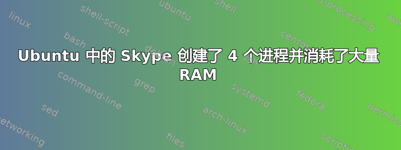 Ubuntu 中的 Skype 创建了 4 个进程并消耗了大量 RAM