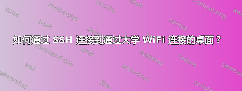 如何通过 SSH 连接到通过大学 WiFi 连接的桌面？ 