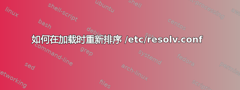 如何在加载时重新排序 /etc/resolv.conf 