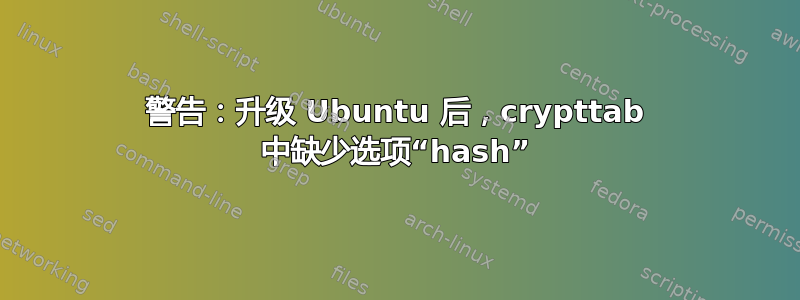 警告：升级 Ubuntu 后，crypttab 中缺少选项“hash”