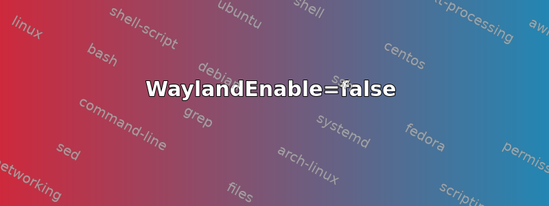 WaylandEnable=false