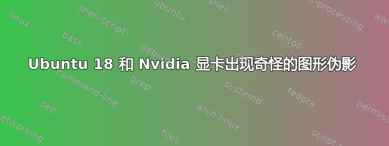 Ubuntu 18 和 Nvidia 显卡出现奇怪的图形伪影