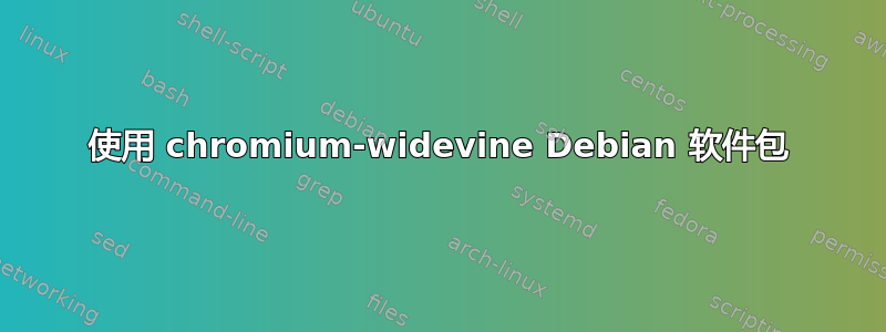 使用 chromium-widevine Debian 软件包