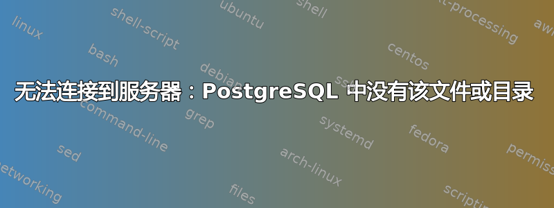 无法连接到服务器：PostgreSQL 中没有该文件或目录