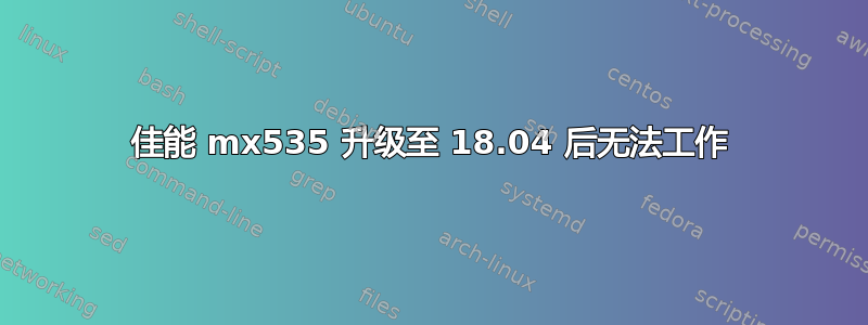 佳能 mx535 升级至 18.04 后无法工作