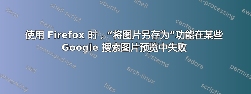 使用 Firefox 时，“将图片另存为”功能在某些 Google 搜索图片预览中失败