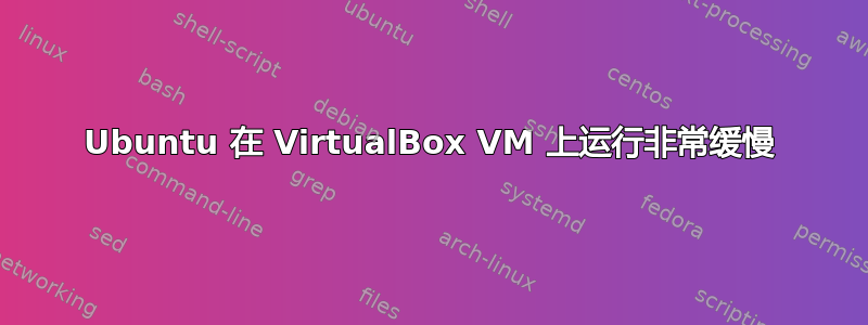 Ubuntu 在 VirtualBox VM 上运行非常缓慢