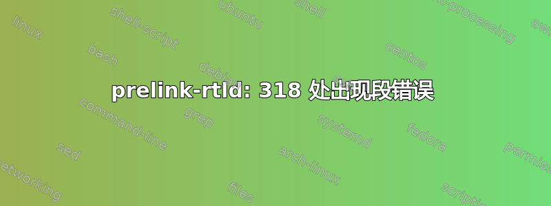 prelink-rtld: 318 处出现段错误