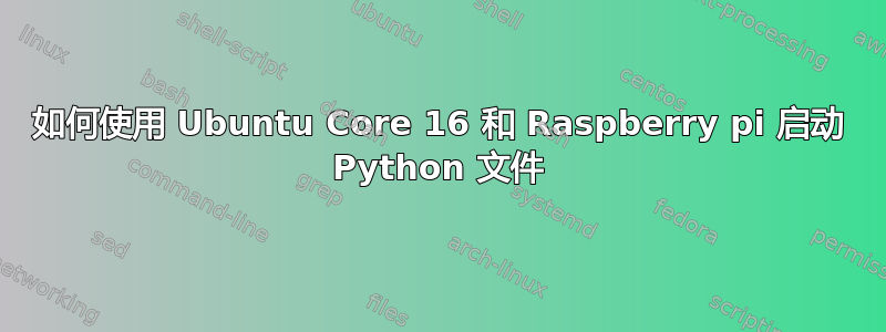 如何使用 Ubuntu Core 16 和 Raspberry pi 启动 Python 文件