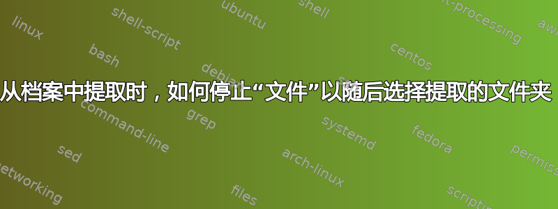 从档案中提取时，如何停止“文件”以随后选择提取的文件夹