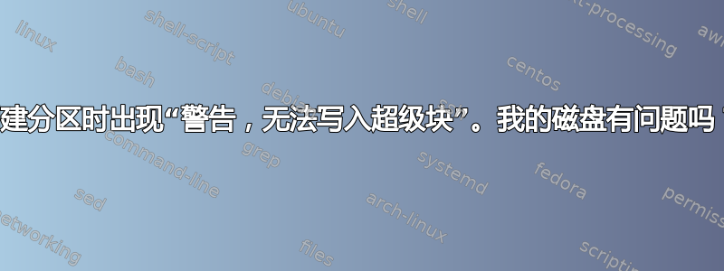 创建分区时出现“警告，无法写入超级块”。我的磁盘有问题吗？