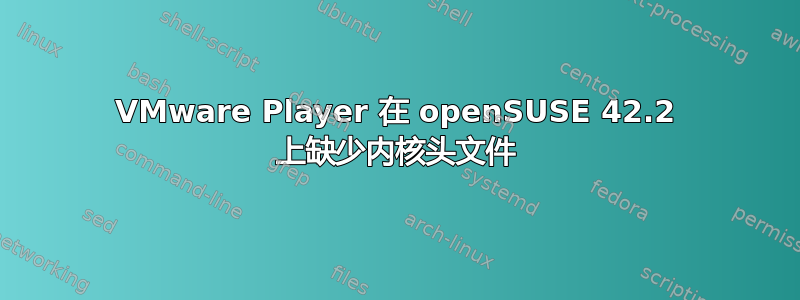 VMware Player 在 openSUSE 42.2 上缺少内核头文件