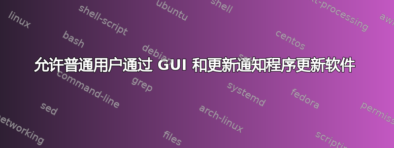 允许普通用户通过 GUI 和更新通知程序更新软件