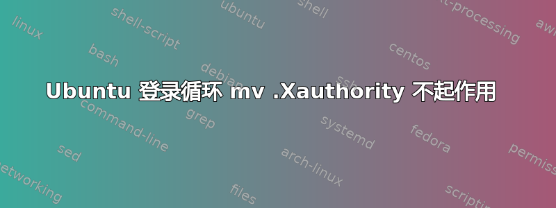 Ubuntu 登录循环 mv .Xauthority 不起作用 