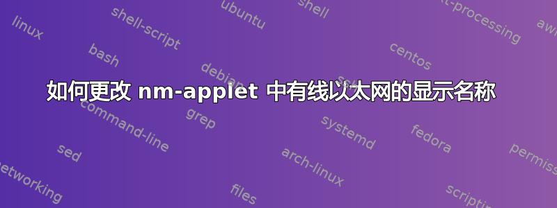 如何更改 nm-applet 中有线以太网的显示名称 