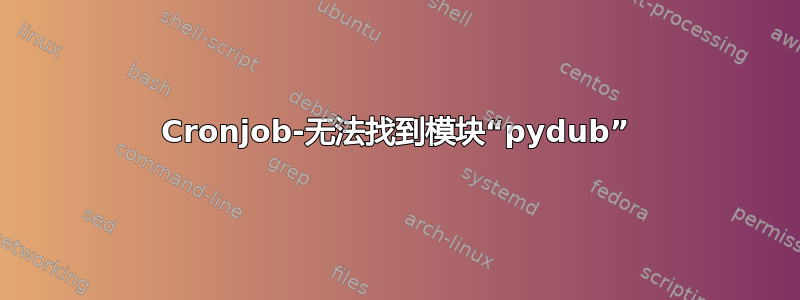 Cronjob-无法找到模块“pydub”