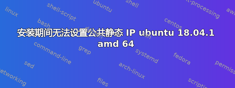 安装期间无法设置公共静态 IP ubuntu 18.04.1 amd 64