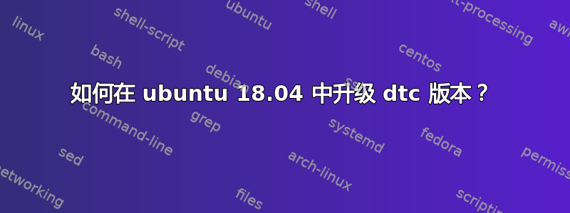 如何在 ubuntu 18.04 中升级 dtc 版本？