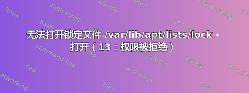 无法打开锁定文件 /var/lib/apt/lists/lock - 打开（13：权限被拒绝）