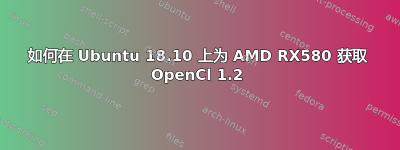 如何在 Ubuntu 18.10 上为 AMD RX580 获取 OpenCl 1.2