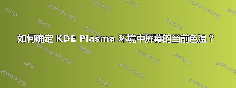 如何确定 KDE Plasma 环境中屏幕的当前色温？