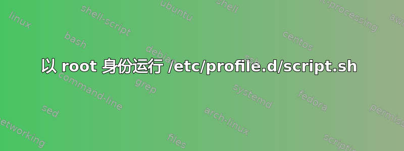 以 root 身份运行 /etc/profile.d/script.sh