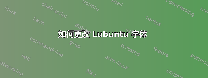 如何更改 Lubuntu 字体