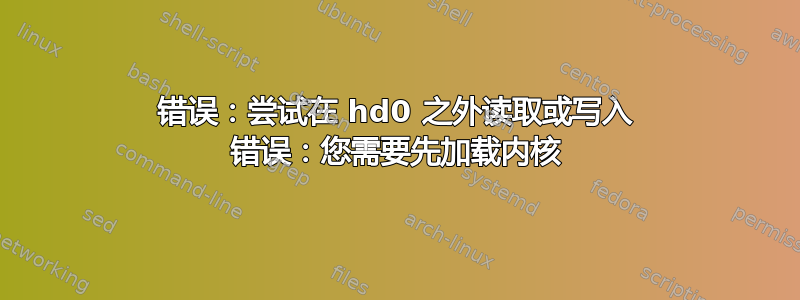 错误：尝试在 hd0 之外读取或写入 错误：您需要先加载内核