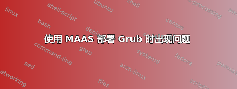 使用 MAAS 部署 Grub 时出现问题