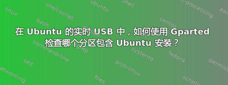 在 Ubuntu 的实时 USB 中，如何使用 Gparted 检查哪个分区包含 Ubuntu 安装？